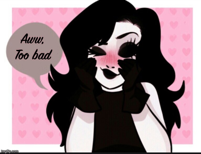 Momma Jane got something to say | Aww,
Too bad | image tagged in momma jane got something to say | made w/ Imgflip meme maker
