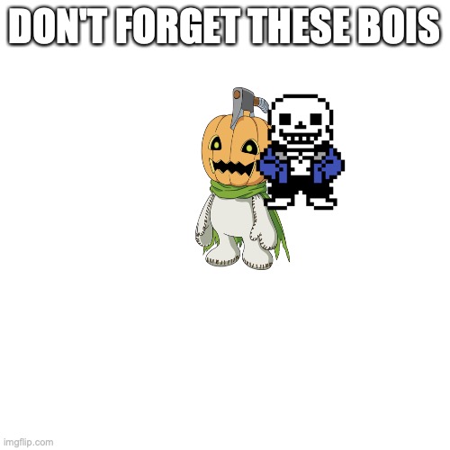 Blank Transparent Square Meme | DON'T FORGET THESE BOIS | image tagged in memes,blank transparent square | made w/ Imgflip meme maker