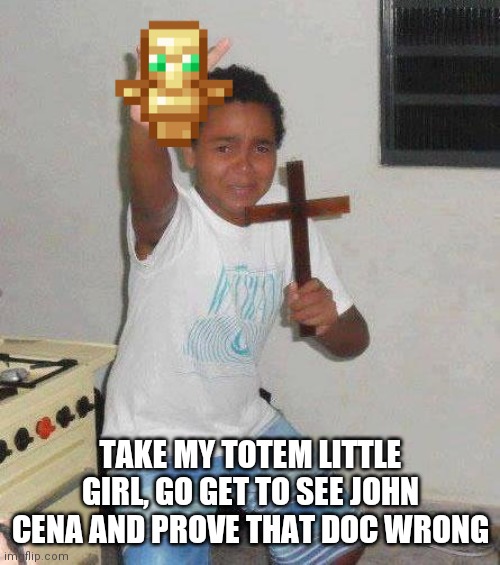 kid with cross | TAKE MY TOTEM LITTLE GIRL, GO GET TO SEE JOHN CENA AND PROVE THAT DOC WRONG | image tagged in kid with cross | made w/ Imgflip meme maker