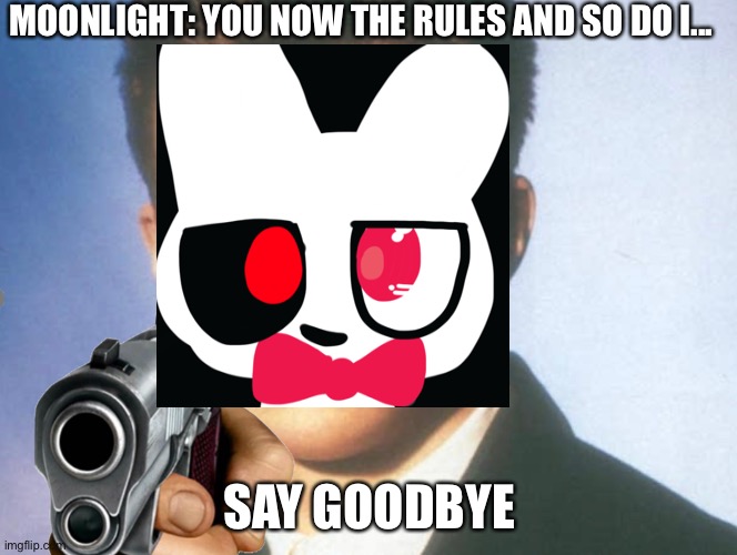 You know the rules and so do I. SAY GOODBYE. | MOONLIGHT: YOU NOW THE RULES AND SO DO I... SAY GOODBYE | image tagged in you know the rules and so do i say goodbye | made w/ Imgflip meme maker