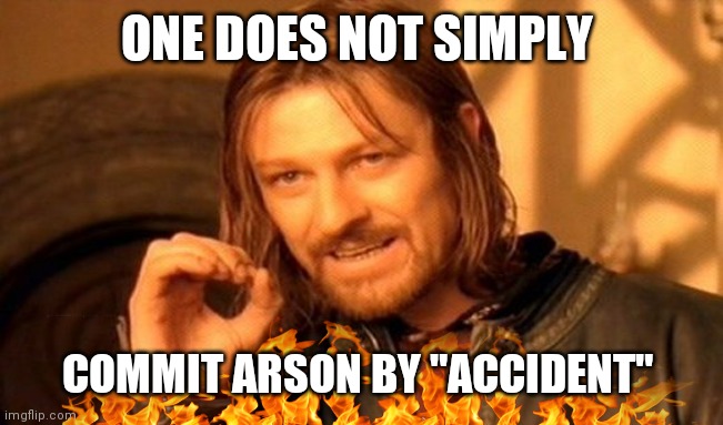 One Does Not Simply Meme | ONE DOES NOT SIMPLY; COMMIT ARSON BY "ACCIDENT" | image tagged in memes,one does not simply | made w/ Imgflip meme maker