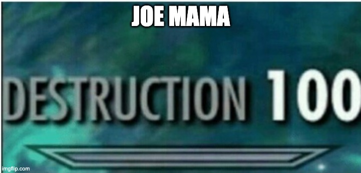 Destruction 100 | JOE MAMA | image tagged in destruction 100 | made w/ Imgflip meme maker
