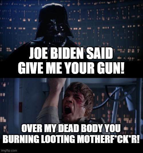 Star Wars No | JOE BIDEN SAID GIVE ME YOUR GUN! OVER MY DEAD BODY YOU BURNING LOOTING MOTHERF*CK*R! | image tagged in memes,star wars no | made w/ Imgflip meme maker