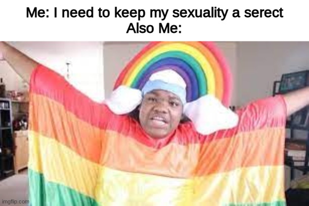 MAC!! | Me: I need to keep my sexuality a serect
Also Me: | image tagged in gay,macdoesit,lgbtq | made w/ Imgflip meme maker