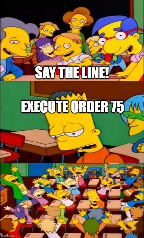 E | SAY THE LINE! EXECUTE ORDER 75 | image tagged in say the line bart simpsons | made w/ Imgflip meme maker