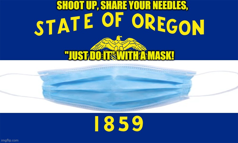 Oregon-Shoot Up, Share Your Needles, "Just Do It" With A Mask | SHOOT UP, SHARE YOUR NEEDLES, "JUST DO IT" WITH A MASK! | image tagged in oregon mask mandate | made w/ Imgflip meme maker