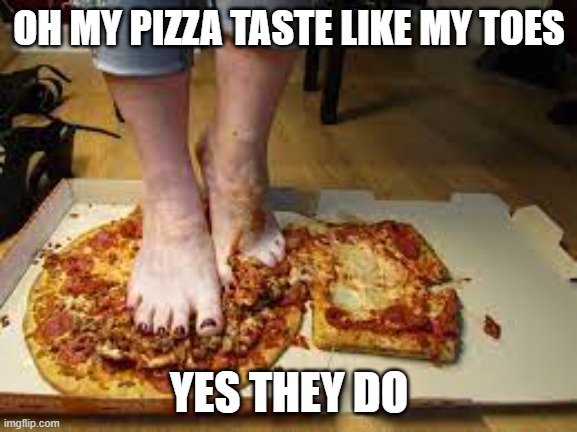 pizza toes | OH MY PIZZA TASTE LIKE MY TOES; YES THEY DO | image tagged in barney will eat all of your delectable biscuits,funny | made w/ Imgflip meme maker