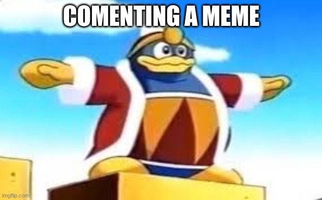 am i hashtaging? | COMENTING A MEME | image tagged in king dedede tpose | made w/ Imgflip meme maker