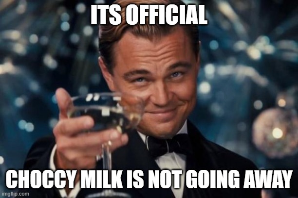 Kooo |  ITS OFFICIAL; CHOCCY MILK IS NOT GOING AWAY | image tagged in memes,leonardo dicaprio cheers | made w/ Imgflip meme maker