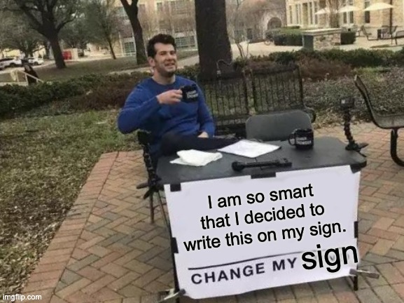 Change My Mind Meme | I am so smart that I decided to write this on my sign. sign | image tagged in memes,change my mind | made w/ Imgflip meme maker