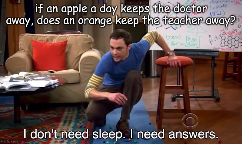 Hmmm... | if an apple a day keeps the doctor away, does an orange keep the teacher away? | image tagged in i don't need sleep i need answers | made w/ Imgflip meme maker