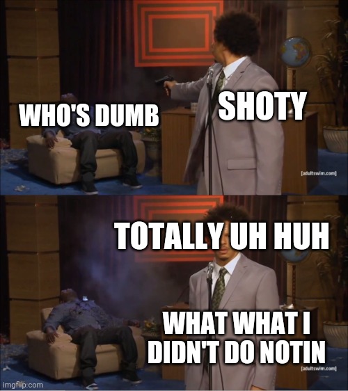 Who Killed Hannibal | SHOTY; WHO'S DUMB; TOTALLY UH HUH; WHAT WHAT I DIDN'T DO NOTIN | image tagged in memes,who killed hannibal | made w/ Imgflip meme maker