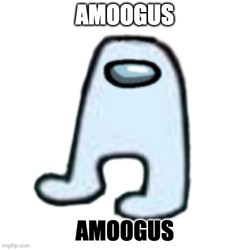 AMOGUS | AMOOGUS AMOOGUS | image tagged in amogus | made w/ Imgflip meme maker