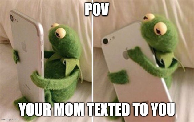 Kermit Hugging Phone | POV; YOUR MOM TEXTED TO YOU | image tagged in kermit hugging phone | made w/ Imgflip meme maker