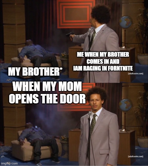 Who Killed Hannibal | ME WHEN MY BROTHER COMES IN AND IAM RAGING IN FORNTNITE; MY BROTHER*; WHEN MY MOM OPENS THE DOOR | image tagged in memes,who killed hannibal | made w/ Imgflip meme maker