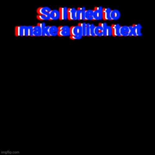 Blank Transparent Square | So I tried to make a glitch text; So I tried to make a glitch text; So I tried to make a glitch text | image tagged in memes,blank transparent square | made w/ Imgflip meme maker