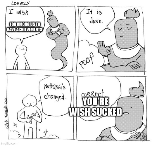 I Wish Genie Nothing's Changed | FOR AMONG US TO HAVE ACHIEVEMENTS YOU’RE WISH SUCKED | image tagged in i wish genie nothing's changed | made w/ Imgflip meme maker