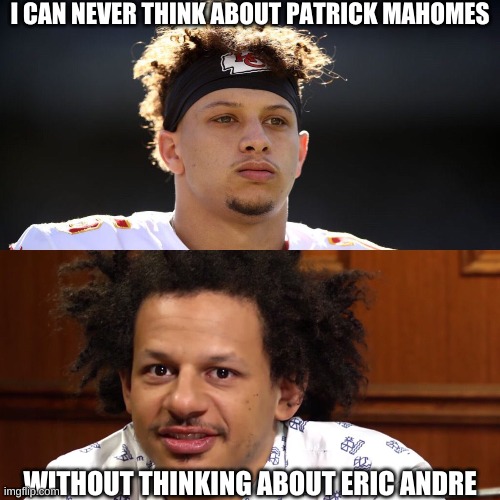 I CAN NEVER THINK ABOUT PATRICK MAHOMES; WITHOUT THINKING ABOUT ERIC ANDRE | made w/ Imgflip meme maker