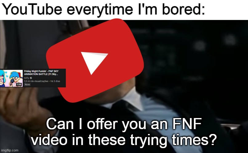 I don't even like Friday Night Funkin' |  YouTube everytime I'm bored:; Can I offer you an FNF video in these trying times? | image tagged in can i offer you an egg in these trying times,friday night funkin,youtube,memes | made w/ Imgflip meme maker