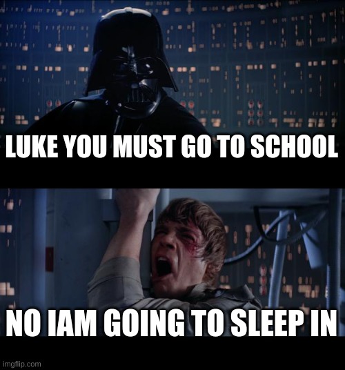 Star Wars No | LUKE YOU MUST GO TO SCHOOL; NO IAM GOING TO SLEEP IN | image tagged in memes,star wars no | made w/ Imgflip meme maker