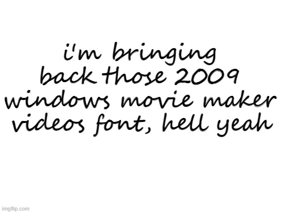 Blank White Template | i'm bringing back those 2009 windows movie maker videos font, hell yeah | image tagged in blank white template | made w/ Imgflip meme maker