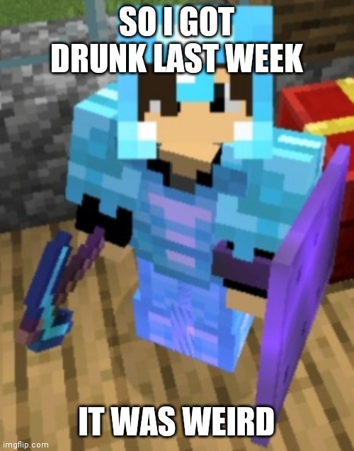 Yeah, dont drink 2 bottles of beer | SO I GOT DRUNK LAST WEEK; IT WAS WEIRD | image tagged in chrom ender full diamond | made w/ Imgflip meme maker