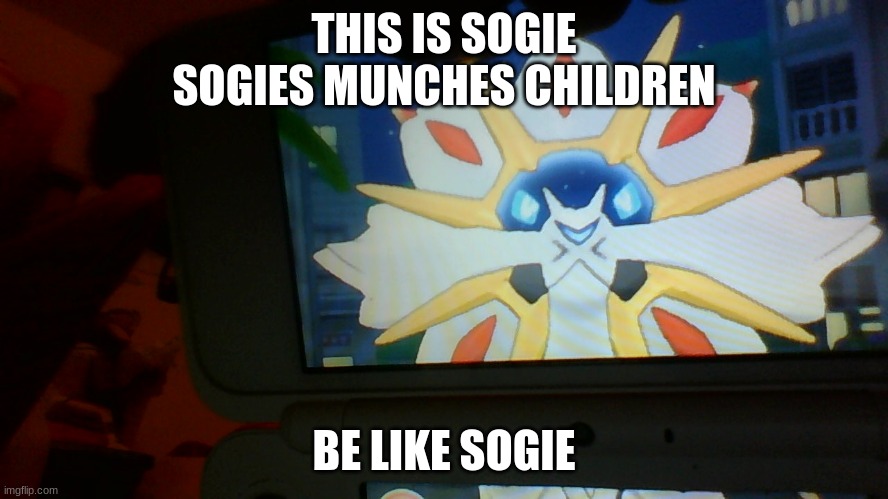 this is sogie the solgaleo | THIS IS SOGIE
SOGIES MUNCHES CHILDREN BE LIKE SOGIE | image tagged in pokemon,nintendo,memes | made w/ Imgflip meme maker