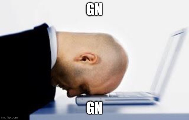 asleepatdesk | GN; GN | image tagged in asleepatdesk | made w/ Imgflip meme maker