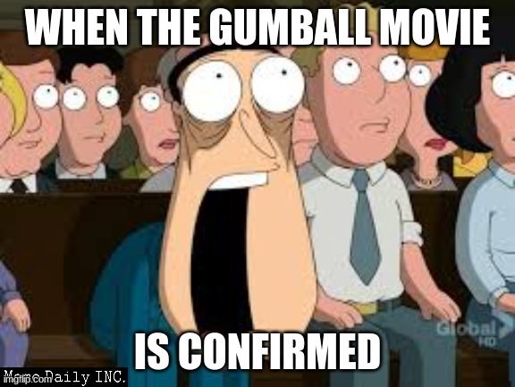 https://twitter.com/cartoonnetwork/status/1362099558856224772 | WHEN THE GUMBALL MOVIE; IS CONFIRMED | image tagged in shocked quagmire,the amazing world of gumball,gumball movie,excuse me what the heck | made w/ Imgflip meme maker