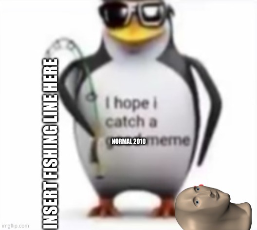 I hope I catch a good meme | INSERT FISHING LINE HERE; NORMAL 2010 | image tagged in i hope i catch a normal 2010 meme,memes,funny,gifs,demotivationals,choccy text | made w/ Imgflip meme maker