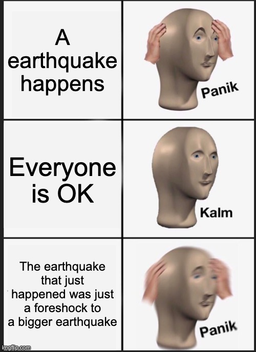 Panik Kalm Panik Meme | A earthquake happens Everyone is OK The earthquake that just happened was just a foreshock to a bigger earthquake | image tagged in memes,panik kalm panik | made w/ Imgflip meme maker