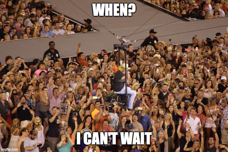 concerts | WHEN? I CAN'T WAIT | image tagged in concerts | made w/ Imgflip meme maker