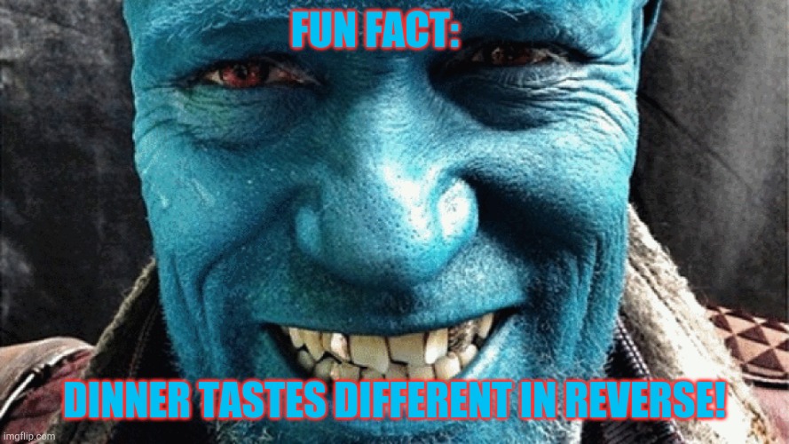 Yondu from Guardians of the Galaxy | FUN FACT: DINNER TASTES DIFFERENT IN REVERSE! | image tagged in yondu from guardians of the galaxy | made w/ Imgflip meme maker