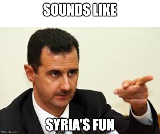 SOUNDS LIKE SYRIA'S FUN | made w/ Imgflip meme maker