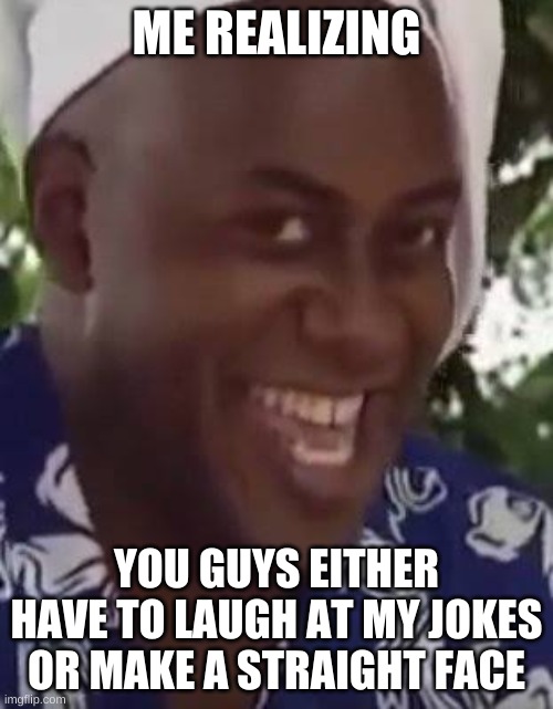 the only reason i joined | ME REALIZING; YOU GUYS EITHER HAVE TO LAUGH AT MY JOKES OR MAKE A STRAIGHT FACE | image tagged in yeah boi chef | made w/ Imgflip meme maker