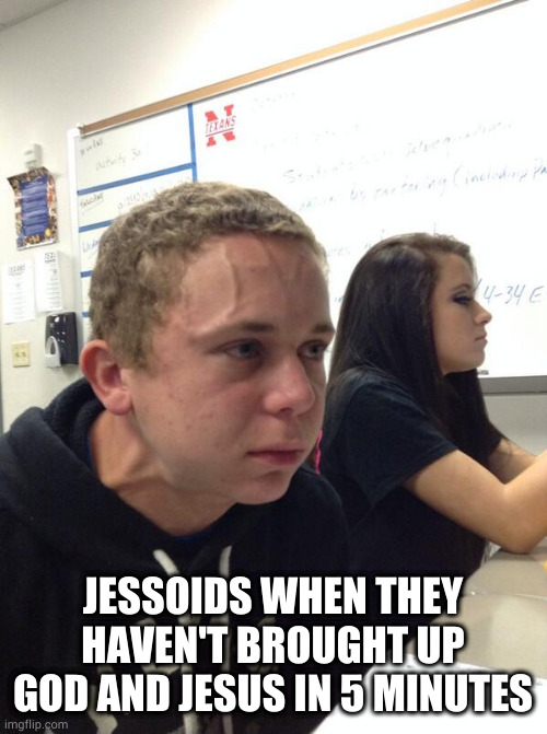 Jessoid Silence | JESSOIDS WHEN THEY HAVEN'T BROUGHT UP GOD AND JESUS IN 5 MINUTES | image tagged in hold fart,christianity,jesus christ,god,christians | made w/ Imgflip meme maker