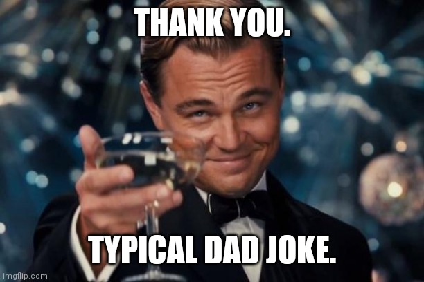 Leonardo Dicaprio Cheers Meme | THANK YOU. TYPICAL DAD JOKE. | image tagged in memes,leonardo dicaprio cheers | made w/ Imgflip meme maker
