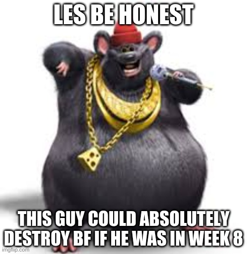 BIGGIE CHEESE FOR FNF | LES BE HONEST; THIS GUY COULD ABSOLUTELY DESTROY BF IF HE WAS IN WEEK 8 | image tagged in biggie cheese | made w/ Imgflip meme maker