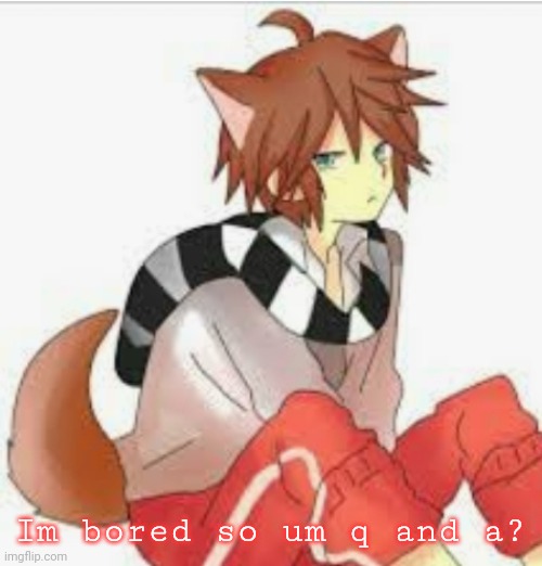 Im bored so um q and a? | made w/ Imgflip meme maker