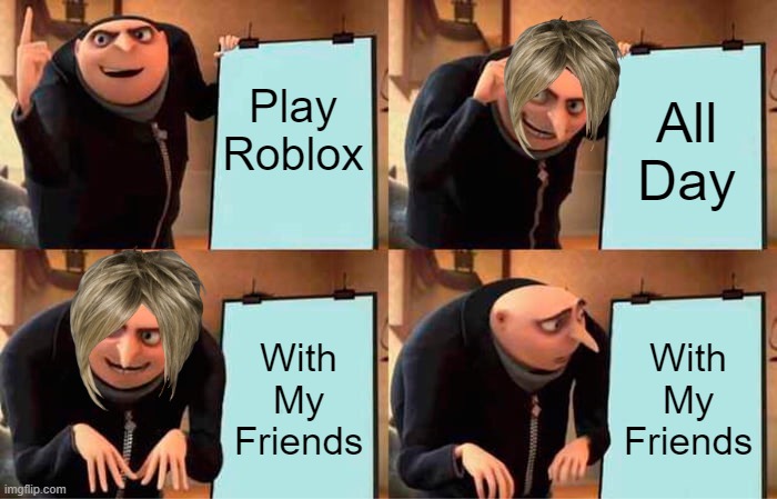 Gru's Plan | Play Roblox; All Day; With My Friends; With My Friends | image tagged in memes,gru's plan | made w/ Imgflip meme maker