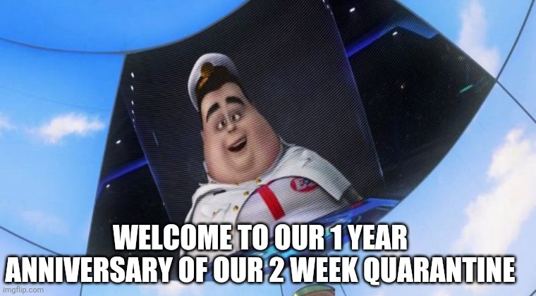 its 1 year | WELCOME TO OUR 1 YEAR ANNIVERSARY OF OUR 2 WEEK QUARANTINE | image tagged in covid-19 | made w/ Imgflip meme maker