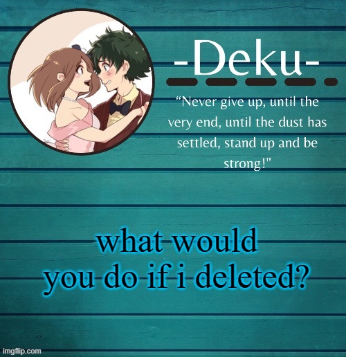 im bored and i got 1 hour left before bed...time to do something that will maybe not make life boring | what would you do if i deleted? | made w/ Imgflip meme maker