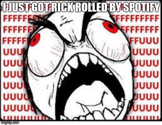 FUUUUUUU | I JUST GOT RICK ROLLED BY SPOTIFY | image tagged in fuuuuuuu | made w/ Imgflip meme maker