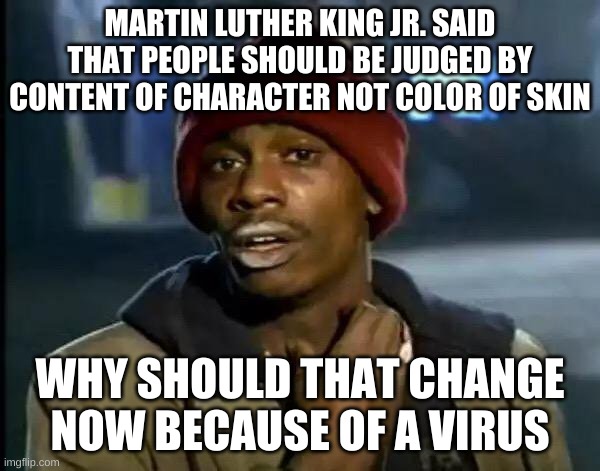 Y'all Got Any More Of That | MARTIN LUTHER KING JR. SAID THAT PEOPLE SHOULD BE JUDGED BY CONTENT OF CHARACTER NOT COLOR OF SKIN; WHY SHOULD THAT CHANGE NOW BECAUSE OF A VIRUS | image tagged in memes,y'all got any more of that | made w/ Imgflip meme maker