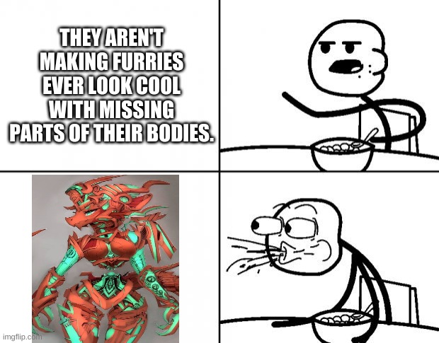 Blank Cereal Guy | THEY AREN'T MAKING FURRIES EVER LOOK COOL WITH MISSING PARTS OF THEIR BODIES. | image tagged in blank cereal guy | made w/ Imgflip meme maker