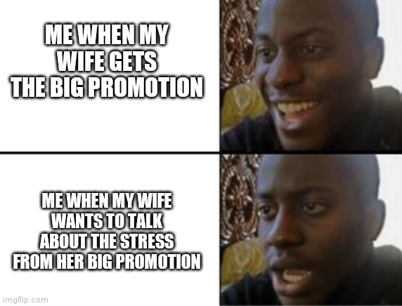 Wife's Promotion | ME WHEN MY WIFE GETS THE BIG PROMOTION; ME WHEN MY WIFE WANTS TO TALK ABOUT THE STRESS FROM HER BIG PROMOTION | image tagged in oh yeah oh no | made w/ Imgflip meme maker