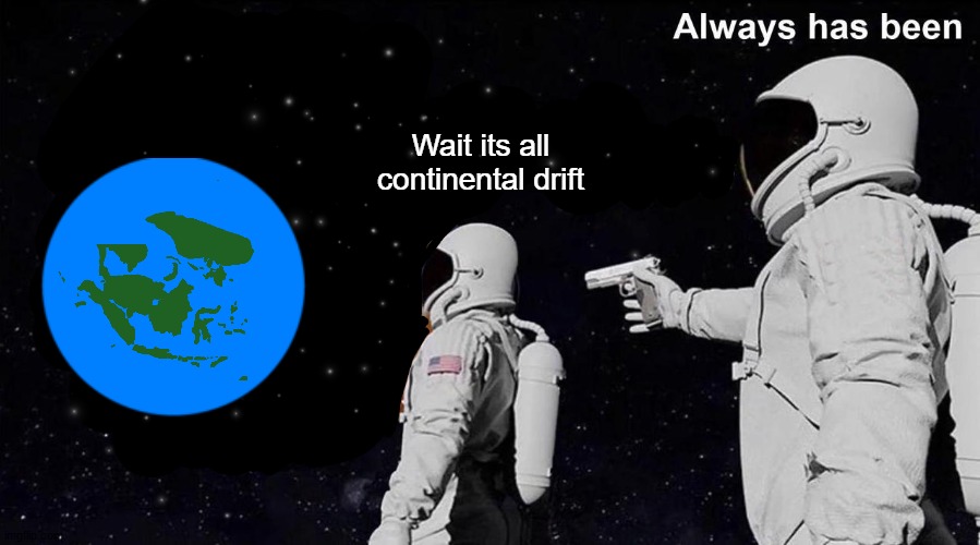 continental drift | Wait its all continental drift | image tagged in always has been | made w/ Imgflip meme maker