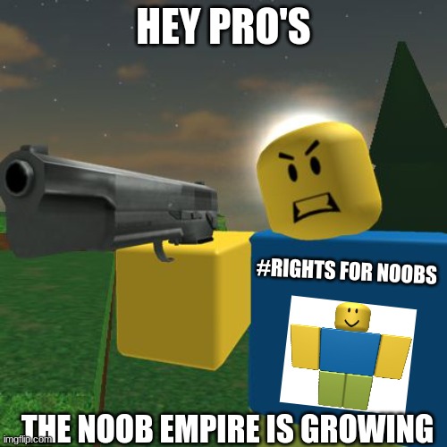 Roblox Noob with a Gun | HEY PRO'S; #RIGHTS FOR NOOBS; THE NOOB EMPIRE IS GROWING | image tagged in roblox noob with a gun,noob,roblox noob,roblox,Bombstrap | made w/ Imgflip meme maker