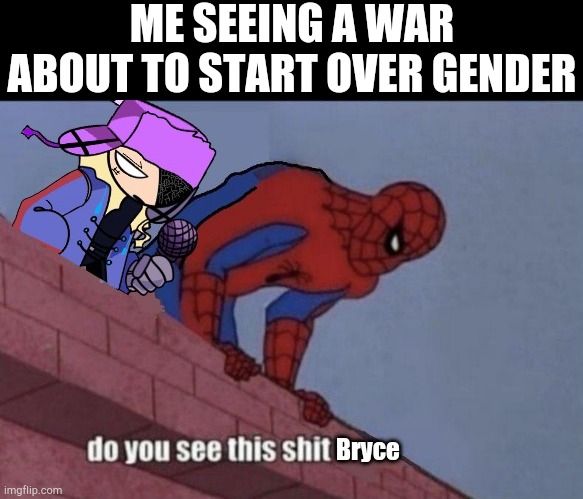 I think it's stupid as f**k | ME SEEING A WAR ABOUT TO START OVER GENDER | image tagged in do you see this shit bryce | made w/ Imgflip meme maker
