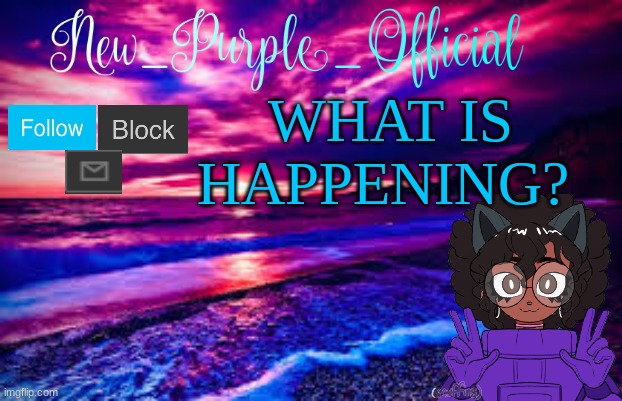 ??? | WHAT IS HAPPENING? | image tagged in new_purple_official's announcement template | made w/ Imgflip meme maker